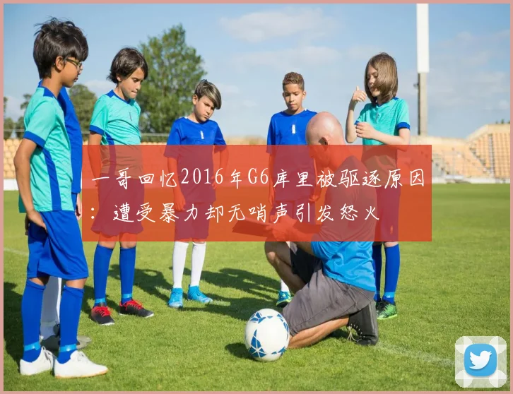一哥回忆2016年G6库里被驱逐原因：遭受暴力却无哨声引发怒火