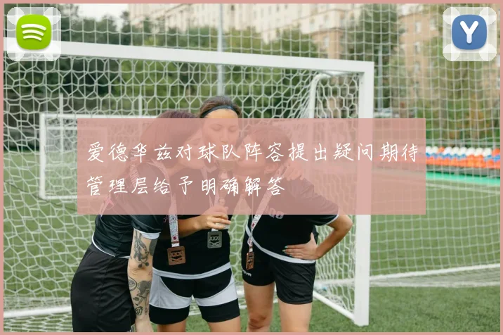 爱德华兹对球队阵容提出疑问期待管理层给予明确解答