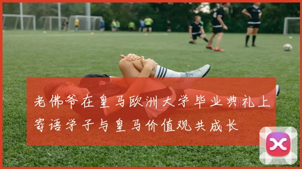 老佛爷在皇马欧洲大学毕业典礼上寄语学子与皇马价值观共成长