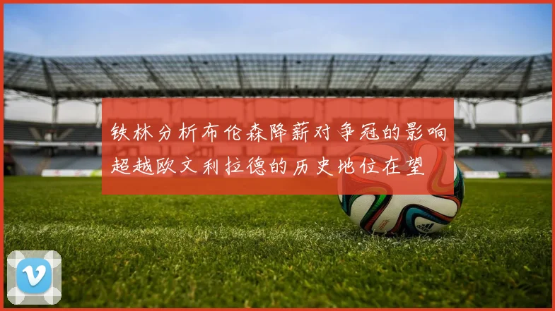 铁林分析布伦森降薪对争冠的影响超越欧文利拉德的历史地位在望