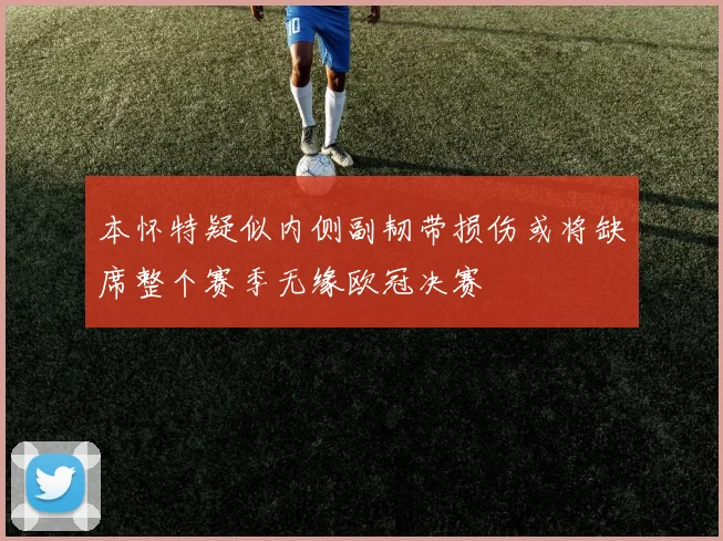 本怀特疑似内侧副韧带损伤或将缺席整个赛季无缘欧冠决赛