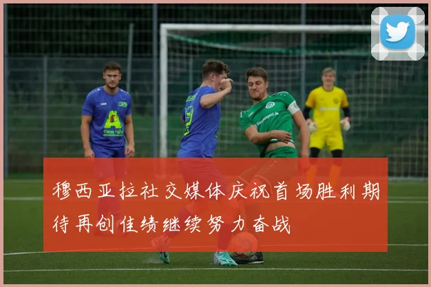 穆西亚拉社交媒体庆祝首场胜利期待再创佳绩继续努力奋战