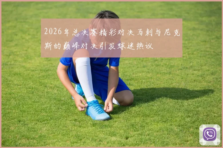 2026年总决赛精彩对决马刺与尼克斯的巅峰对决引发球迷热议