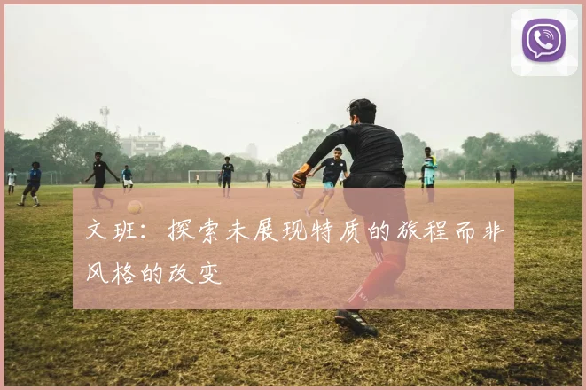 文班：探索未展现特质的旅程而非风格的改变