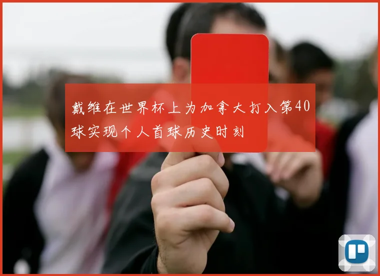 戴维在世界杯上为加拿大打入第40球实现个人首球历史时刻