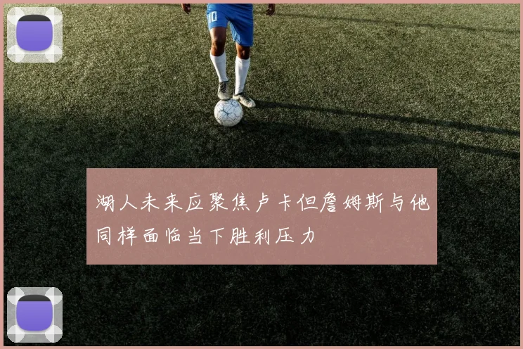 湖人未来应聚焦卢卡但詹姆斯与他同样面临当下胜利压力