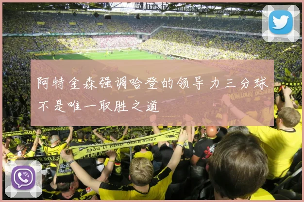 阿特金森强调哈登的领导力三分球不是唯一取胜之道