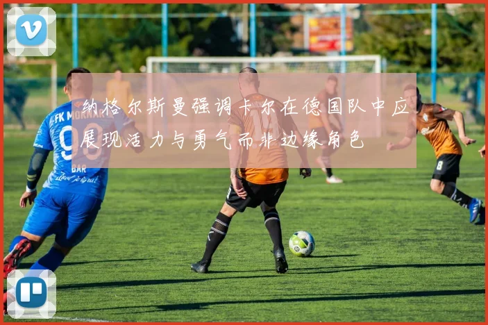 纳格尔斯曼强调卡尔在德国队中应展现活力与勇气而非边缘角色